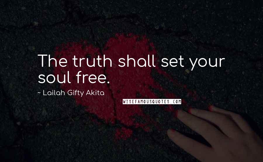 Lailah Gifty Akita Quotes: The truth shall set your soul free.