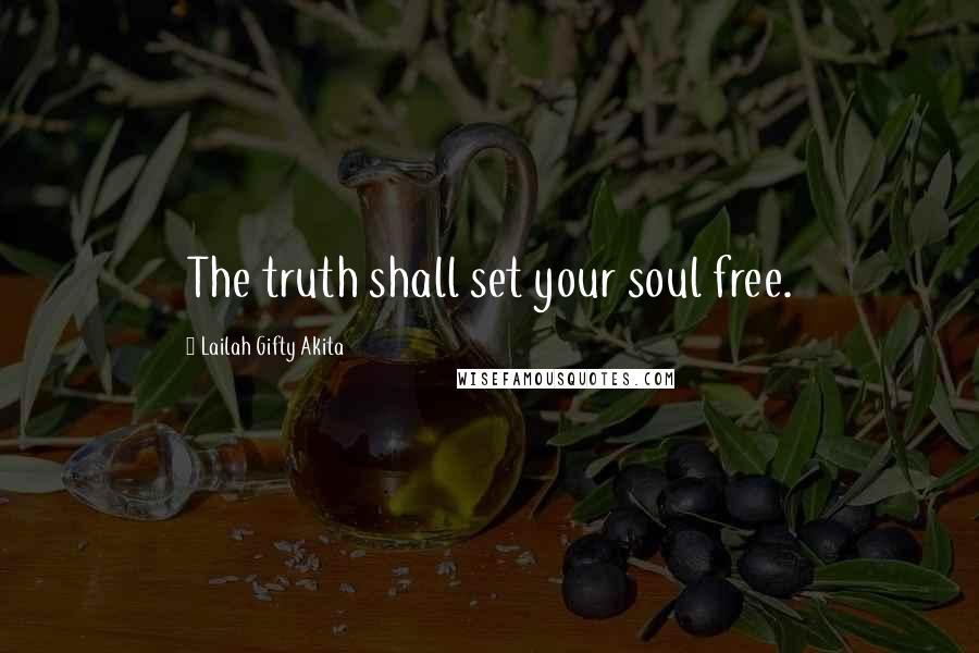 Lailah Gifty Akita Quotes: The truth shall set your soul free.