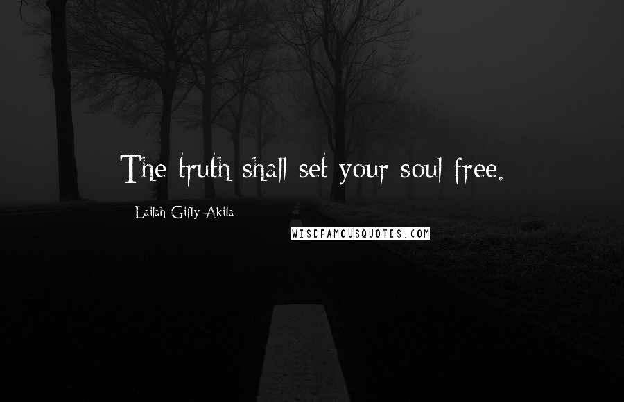 Lailah Gifty Akita Quotes: The truth shall set your soul free.