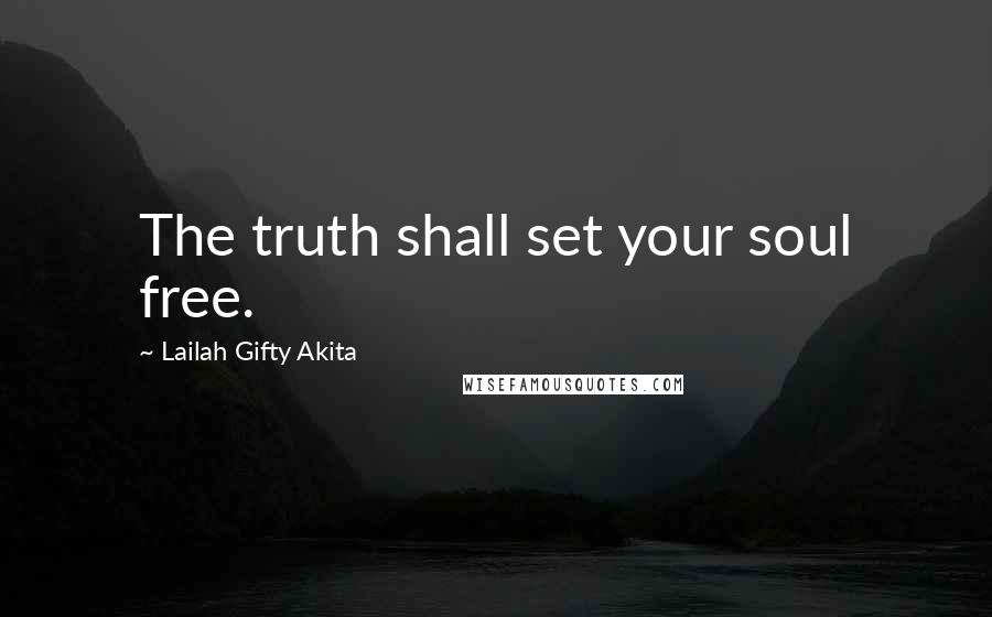 Lailah Gifty Akita Quotes: The truth shall set your soul free.