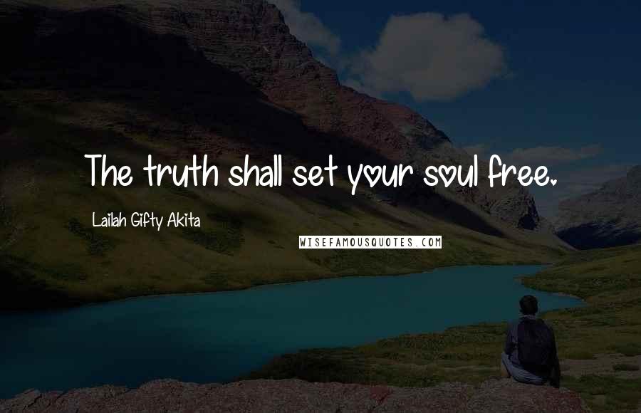 Lailah Gifty Akita Quotes: The truth shall set your soul free.