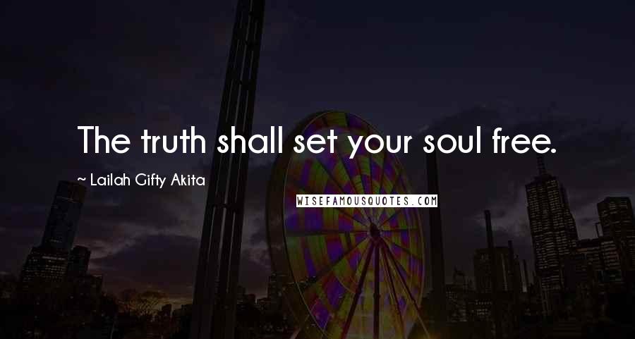 Lailah Gifty Akita Quotes: The truth shall set your soul free.