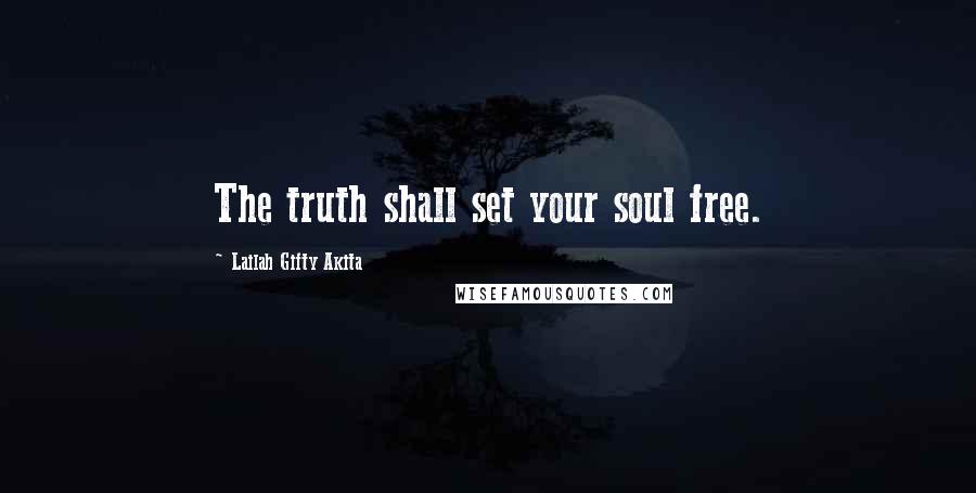 Lailah Gifty Akita Quotes: The truth shall set your soul free.