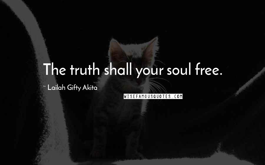 Lailah Gifty Akita Quotes: The truth shall your soul free.