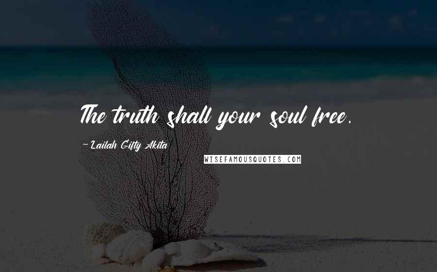 Lailah Gifty Akita Quotes: The truth shall your soul free.