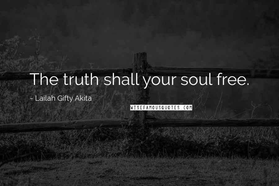 Lailah Gifty Akita Quotes: The truth shall your soul free.