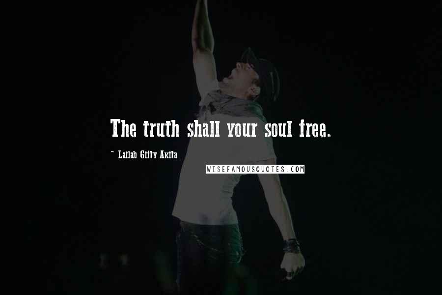 Lailah Gifty Akita Quotes: The truth shall your soul free.