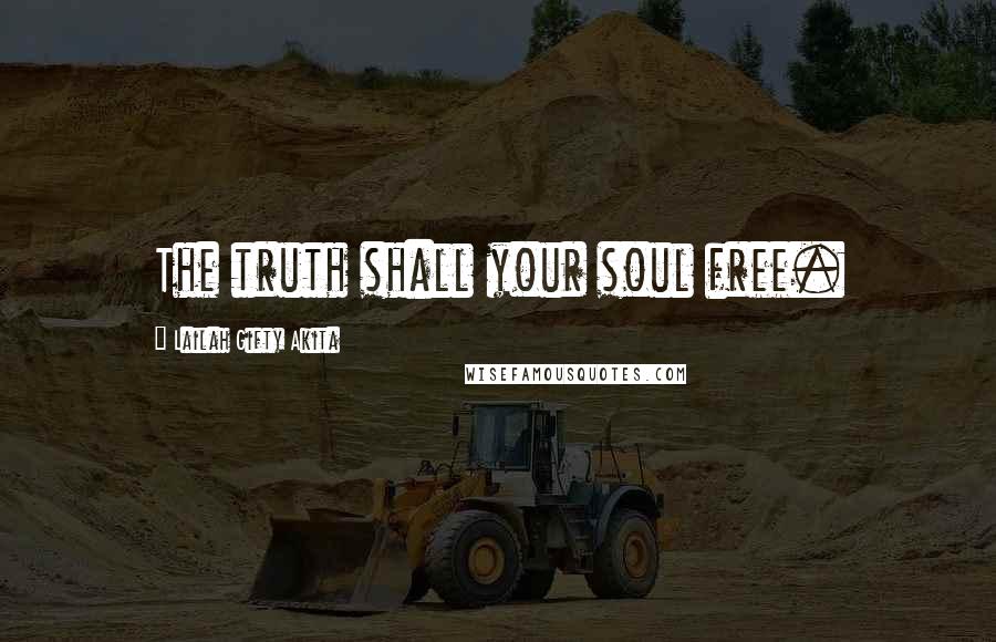Lailah Gifty Akita Quotes: The truth shall your soul free.
