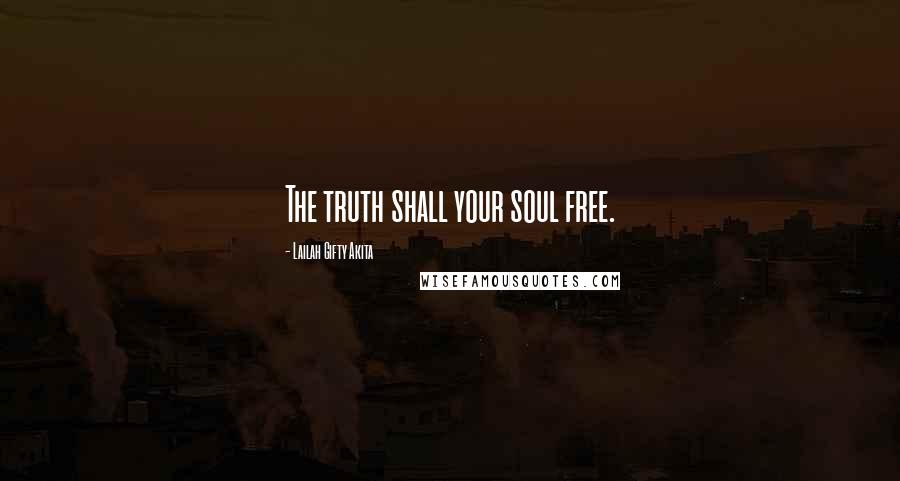 Lailah Gifty Akita Quotes: The truth shall your soul free.