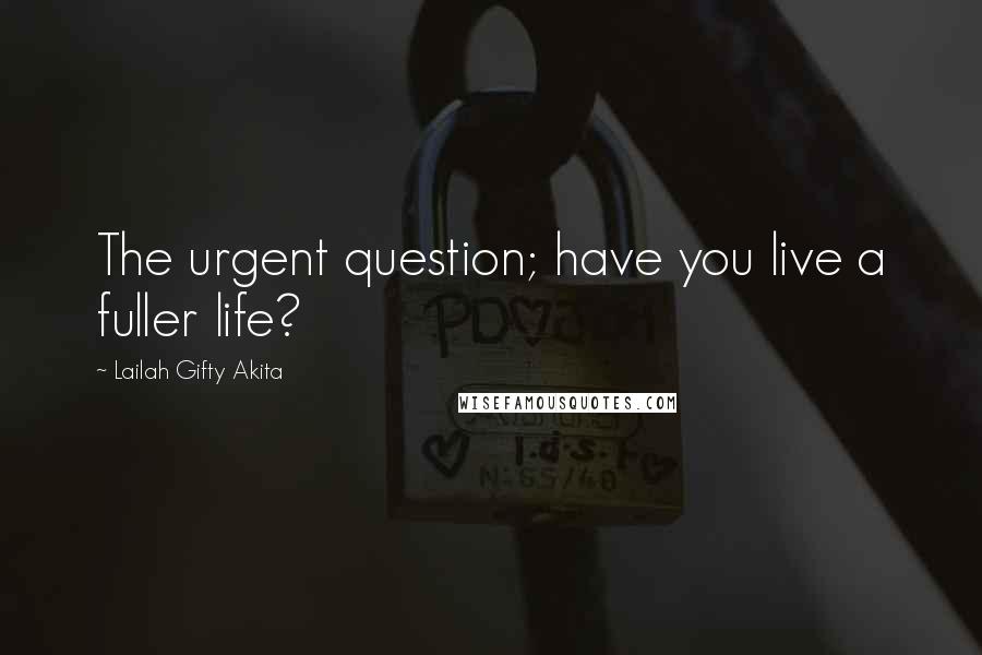 Lailah Gifty Akita Quotes: The urgent question; have you live a fuller life?