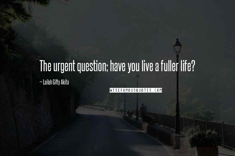 Lailah Gifty Akita Quotes: The urgent question; have you live a fuller life?