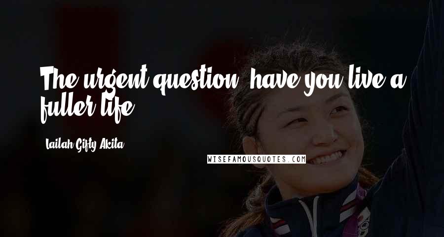 Lailah Gifty Akita Quotes: The urgent question; have you live a fuller life?