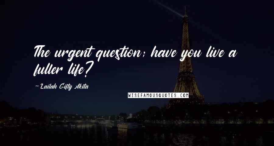 Lailah Gifty Akita Quotes: The urgent question; have you live a fuller life?