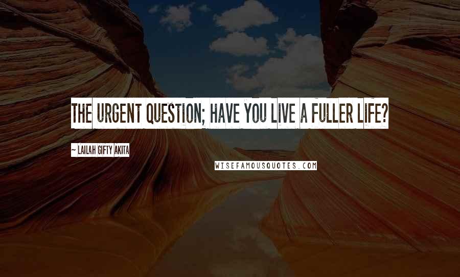 Lailah Gifty Akita Quotes: The urgent question; have you live a fuller life?