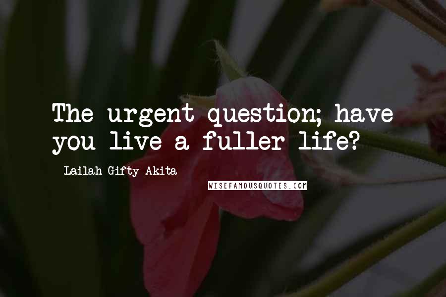 Lailah Gifty Akita Quotes: The urgent question; have you live a fuller life?