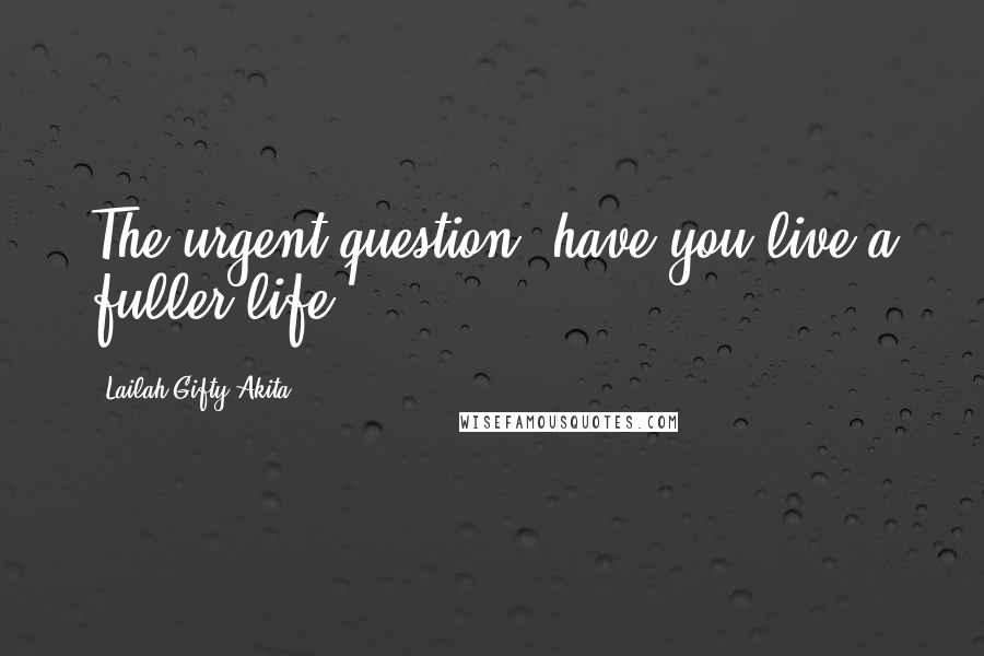 Lailah Gifty Akita Quotes: The urgent question; have you live a fuller life?