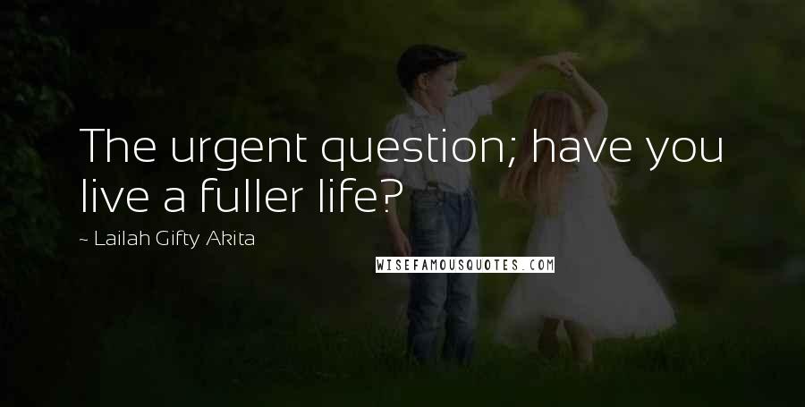 Lailah Gifty Akita Quotes: The urgent question; have you live a fuller life?