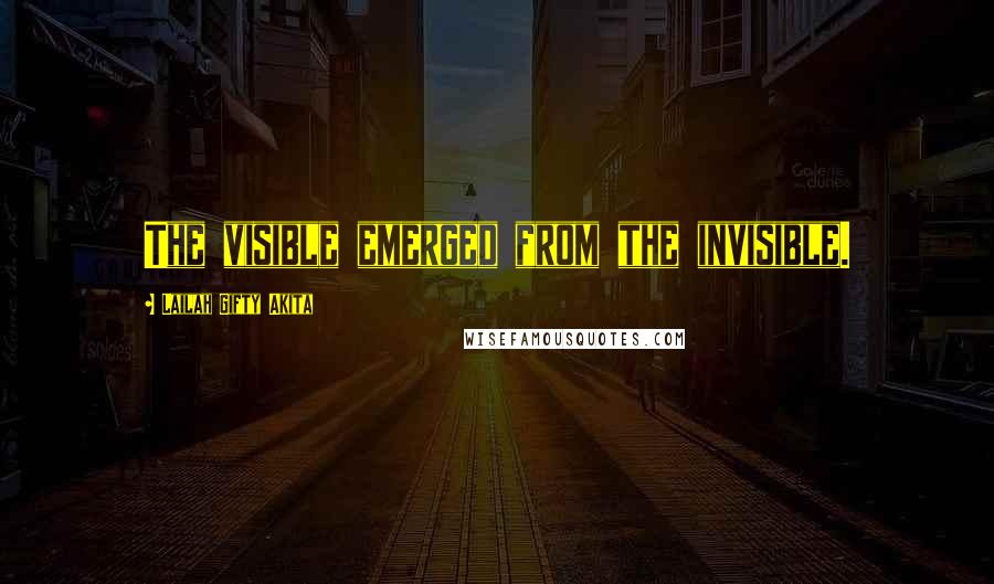 Lailah Gifty Akita Quotes: The visible emerged from the invisible.