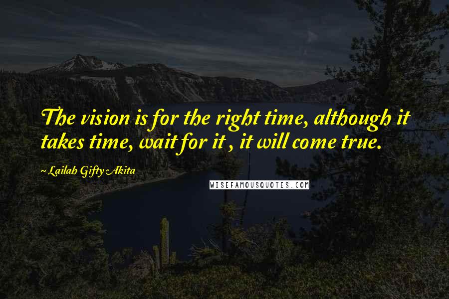 Lailah Gifty Akita Quotes: The vision is for the right time, although it takes time, wait for it , it will come true.