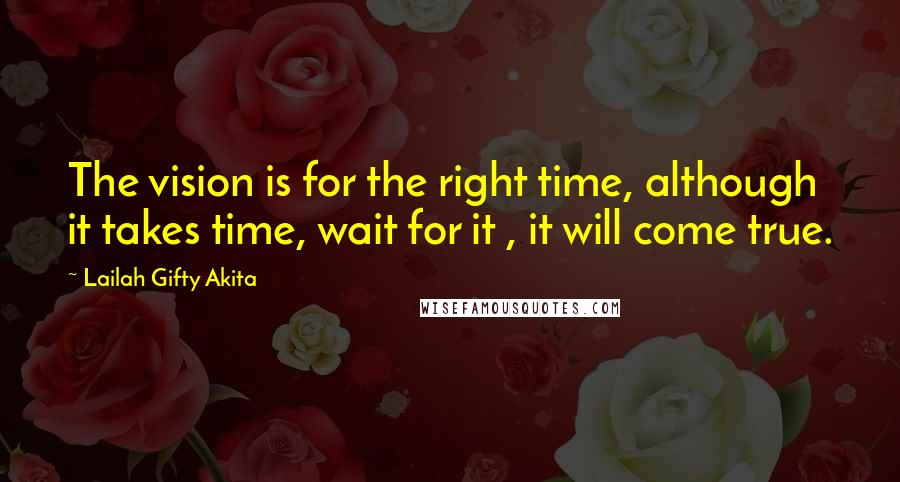 Lailah Gifty Akita Quotes: The vision is for the right time, although it takes time, wait for it , it will come true.