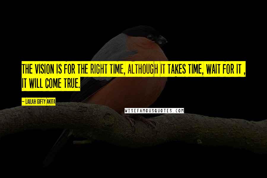 Lailah Gifty Akita Quotes: The vision is for the right time, although it takes time, wait for it , it will come true.