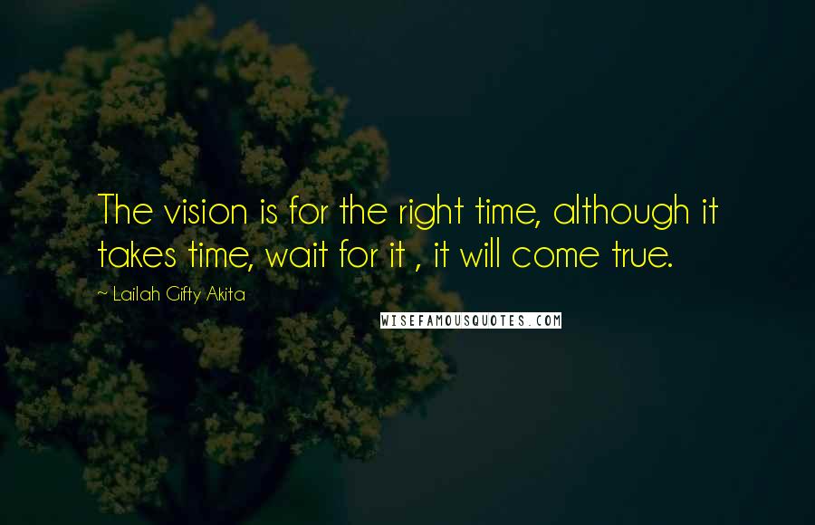 Lailah Gifty Akita Quotes: The vision is for the right time, although it takes time, wait for it , it will come true.