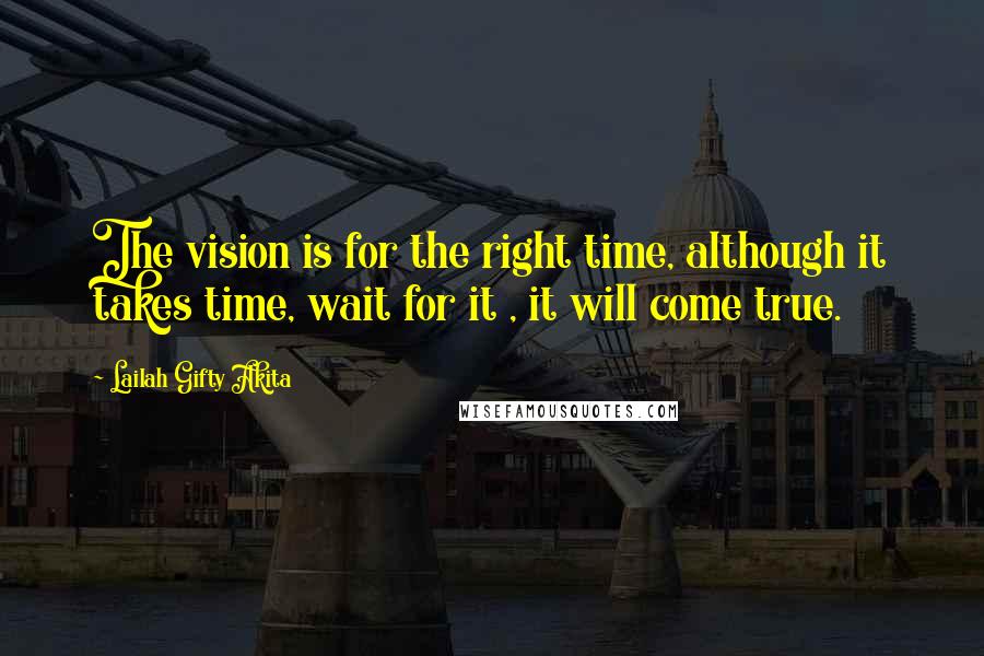 Lailah Gifty Akita Quotes: The vision is for the right time, although it takes time, wait for it , it will come true.