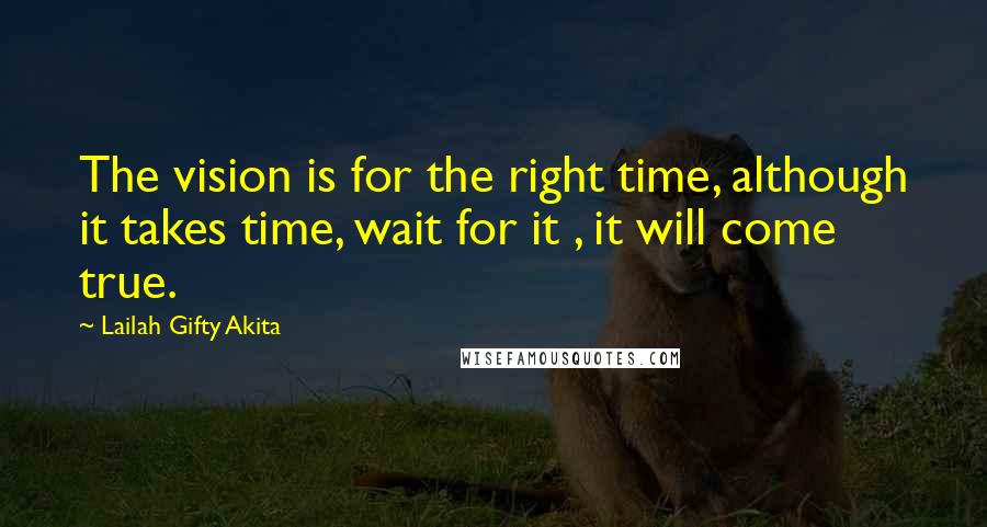 Lailah Gifty Akita Quotes: The vision is for the right time, although it takes time, wait for it , it will come true.