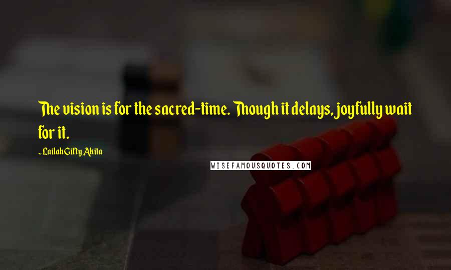Lailah Gifty Akita Quotes: The vision is for the sacred-time. Though it delays, joyfully wait for it.
