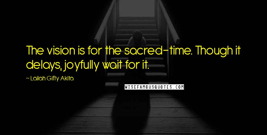 Lailah Gifty Akita Quotes: The vision is for the sacred-time. Though it delays, joyfully wait for it.