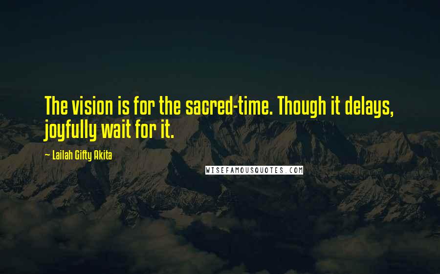 Lailah Gifty Akita Quotes: The vision is for the sacred-time. Though it delays, joyfully wait for it.