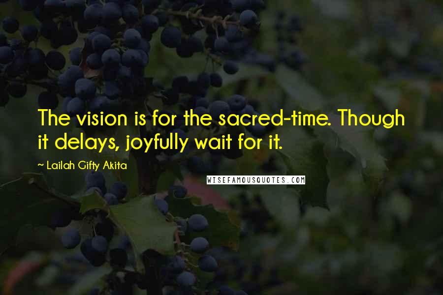 Lailah Gifty Akita Quotes: The vision is for the sacred-time. Though it delays, joyfully wait for it.