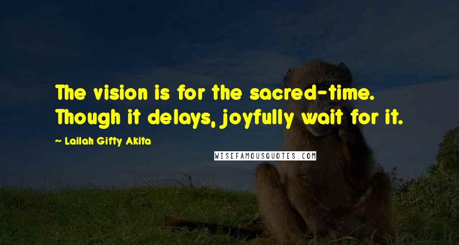 Lailah Gifty Akita Quotes: The vision is for the sacred-time. Though it delays, joyfully wait for it.