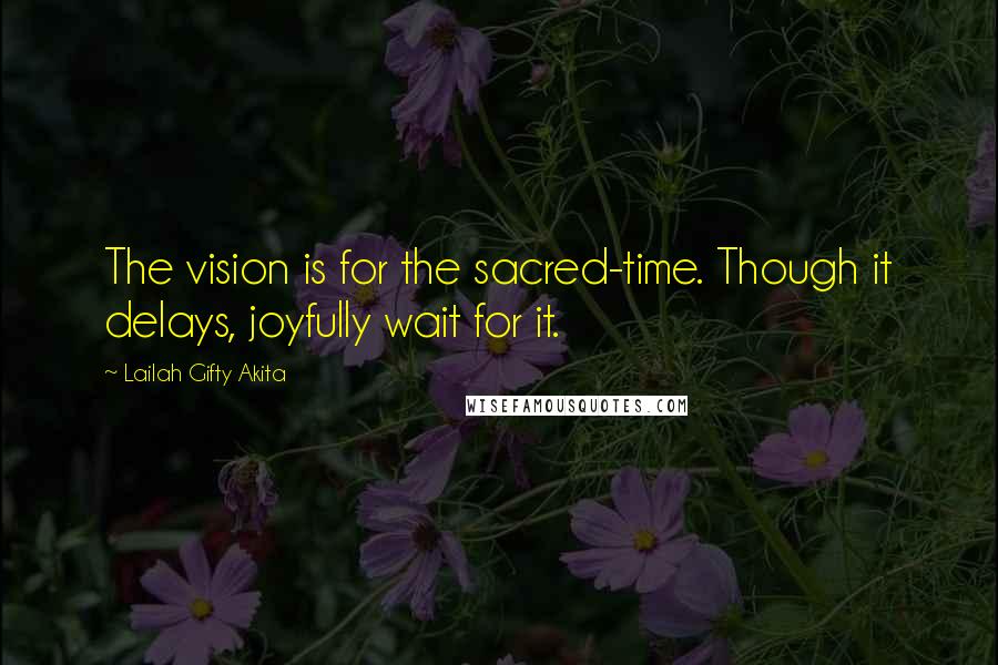 Lailah Gifty Akita Quotes: The vision is for the sacred-time. Though it delays, joyfully wait for it.