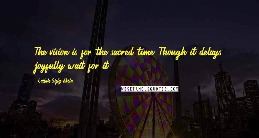 Lailah Gifty Akita Quotes: The vision is for the sacred-time. Though it delays, joyfully wait for it.
