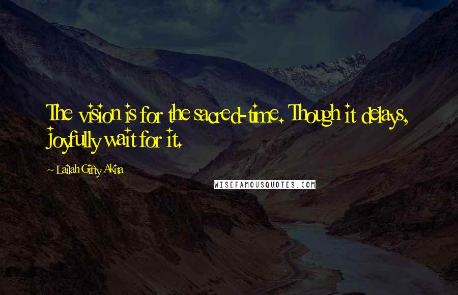 Lailah Gifty Akita Quotes: The vision is for the sacred-time. Though it delays, joyfully wait for it.