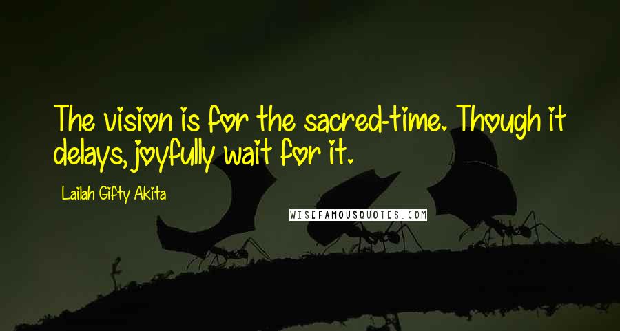 Lailah Gifty Akita Quotes: The vision is for the sacred-time. Though it delays, joyfully wait for it.