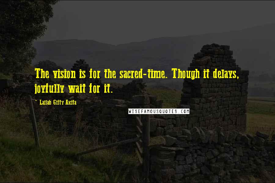 Lailah Gifty Akita Quotes: The vision is for the sacred-time. Though it delays, joyfully wait for it.