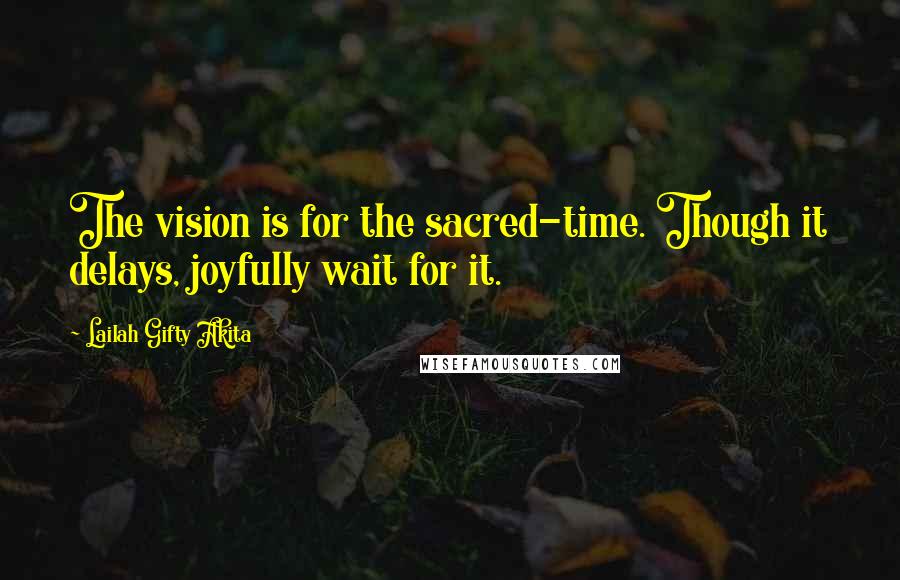 Lailah Gifty Akita Quotes: The vision is for the sacred-time. Though it delays, joyfully wait for it.