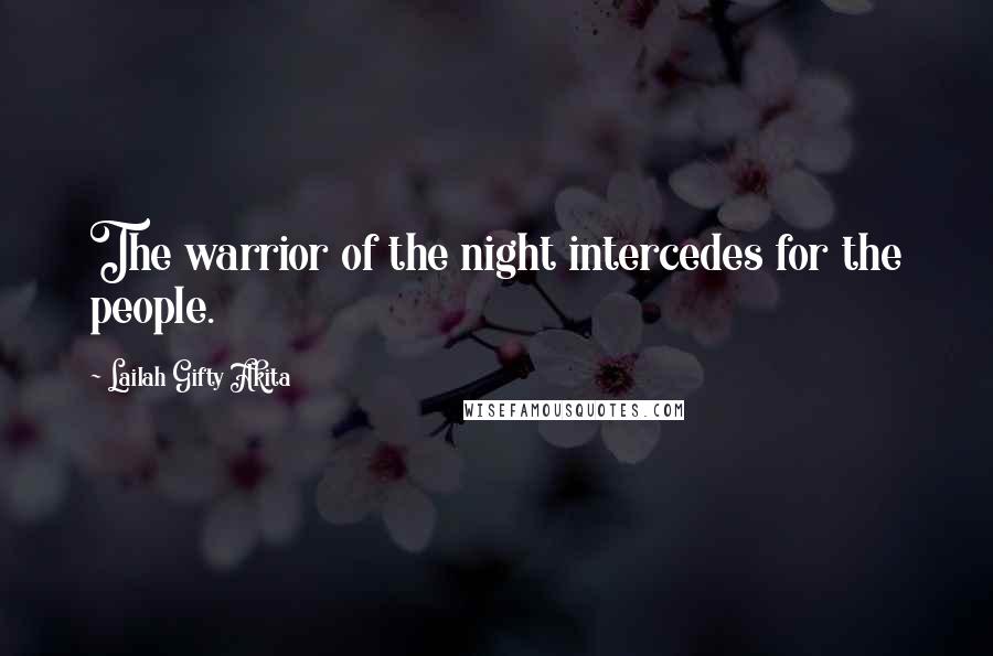 Lailah Gifty Akita Quotes: The warrior of the night intercedes for the people.