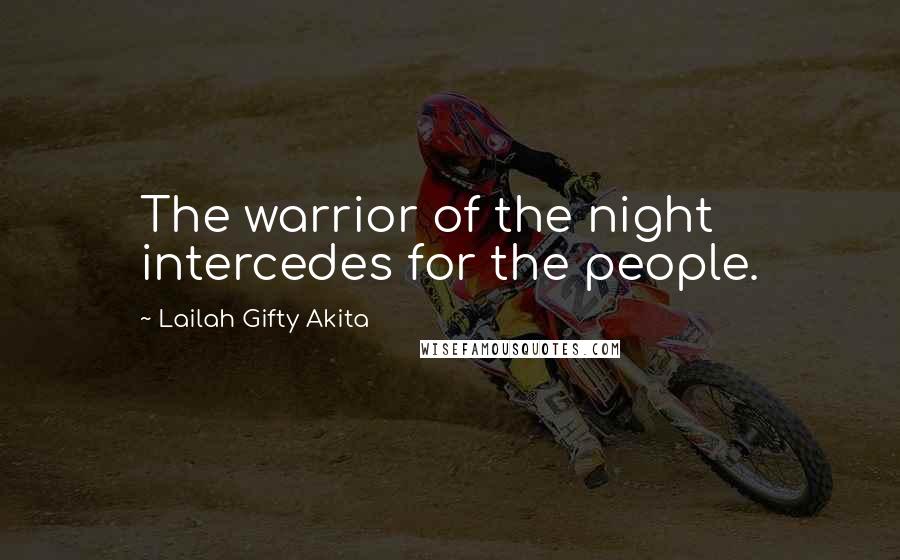 Lailah Gifty Akita Quotes: The warrior of the night intercedes for the people.