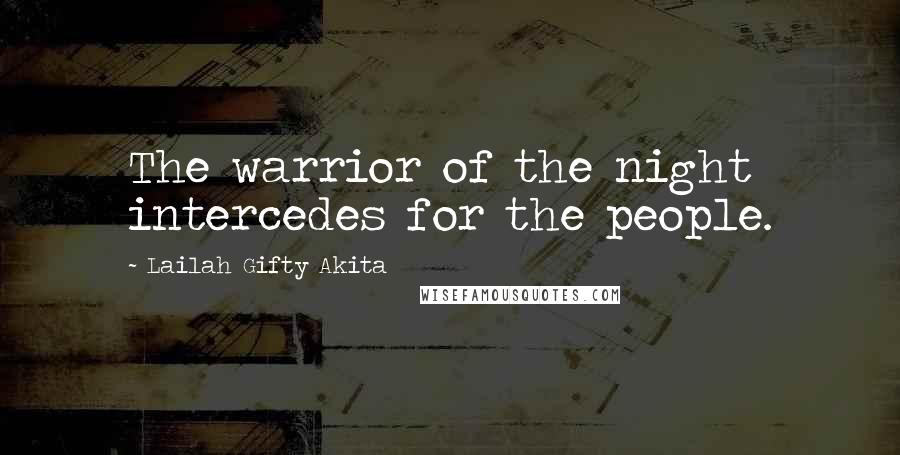 Lailah Gifty Akita Quotes: The warrior of the night intercedes for the people.