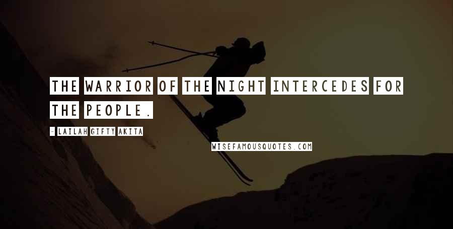 Lailah Gifty Akita Quotes: The warrior of the night intercedes for the people.