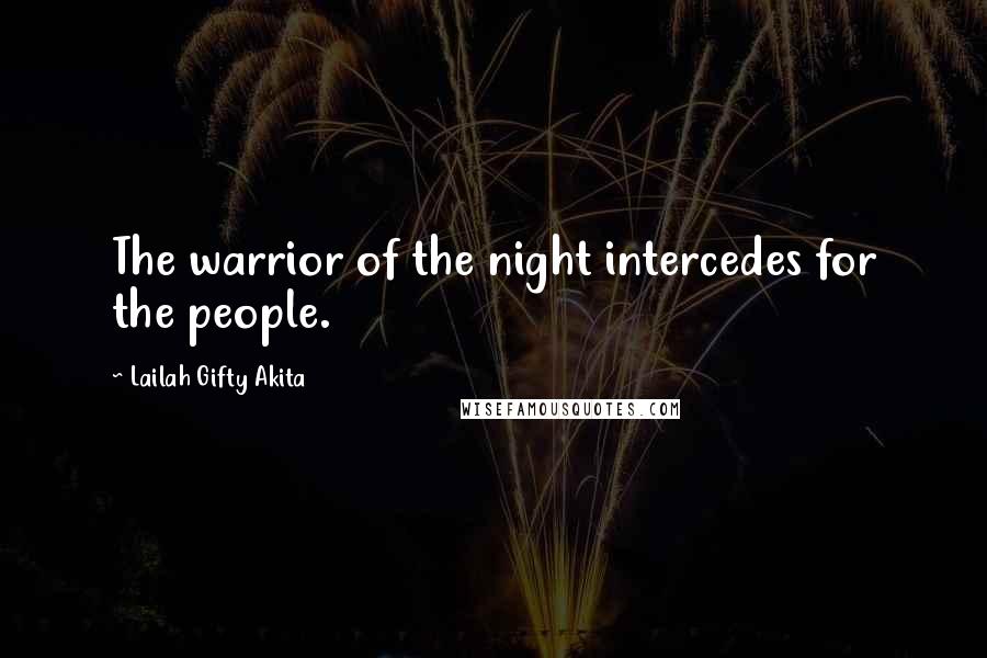 Lailah Gifty Akita Quotes: The warrior of the night intercedes for the people.