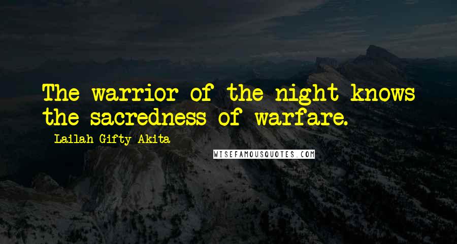 Lailah Gifty Akita Quotes: The warrior of the night knows the sacredness of warfare.