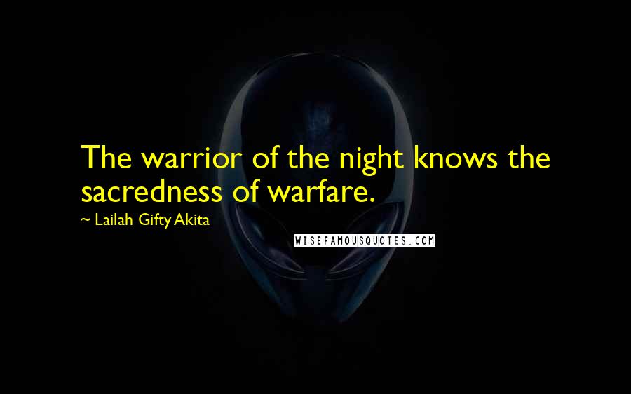 Lailah Gifty Akita Quotes: The warrior of the night knows the sacredness of warfare.