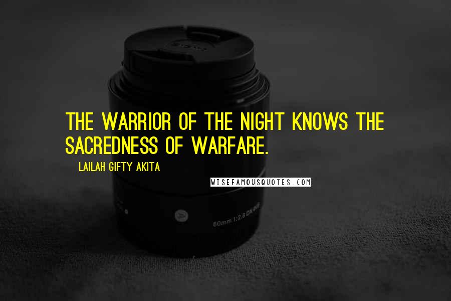 Lailah Gifty Akita Quotes: The warrior of the night knows the sacredness of warfare.