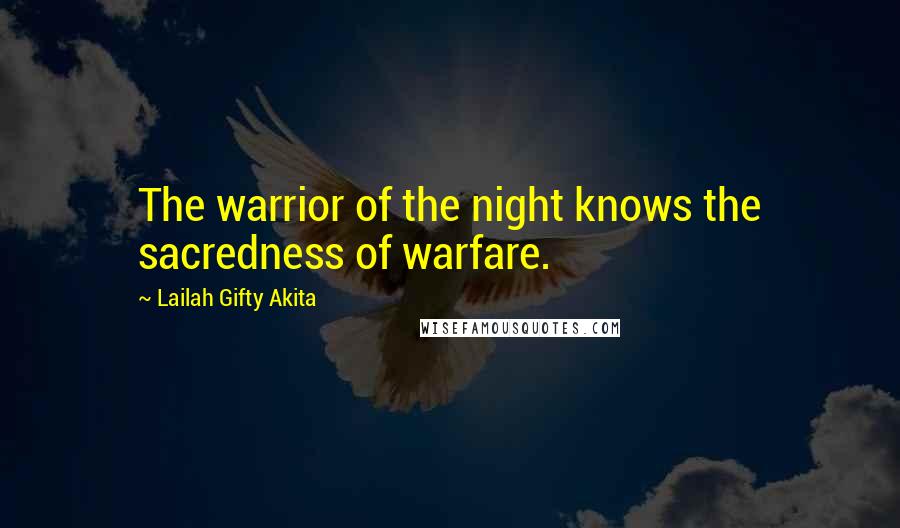 Lailah Gifty Akita Quotes: The warrior of the night knows the sacredness of warfare.