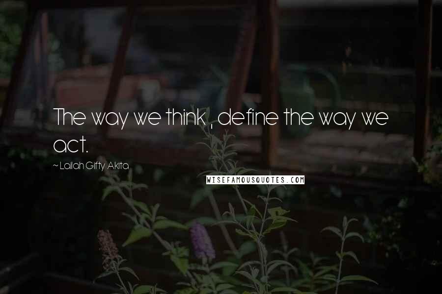 Lailah Gifty Akita Quotes: The way we think , define the way we act.