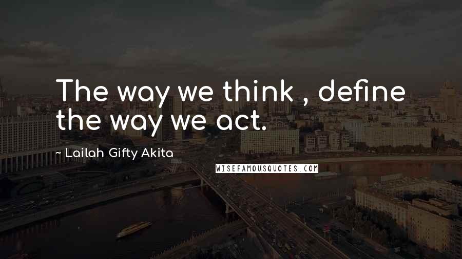 Lailah Gifty Akita Quotes: The way we think , define the way we act.